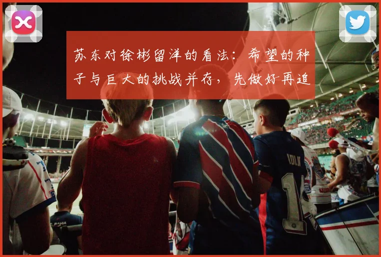 苏东对徐彬留洋的看法：希望的种子与巨大的挑战并存，先做好再追求完美