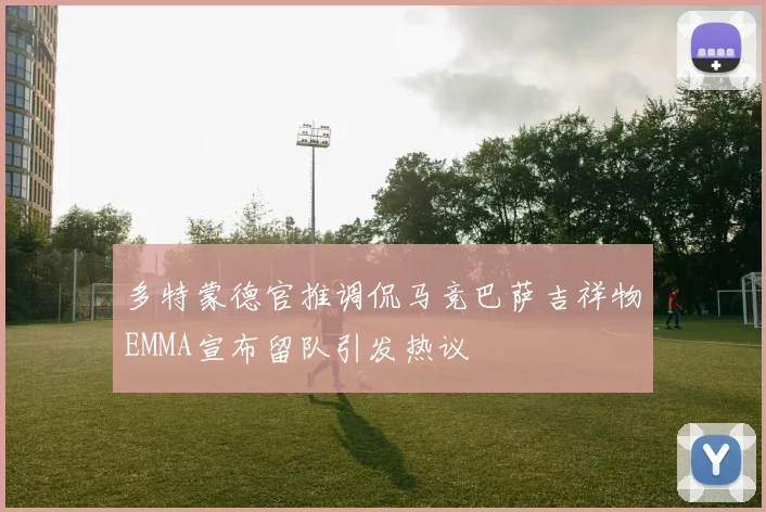 多特蒙德官推调侃马竞巴萨吉祥物EMMA宣布留队引发热议