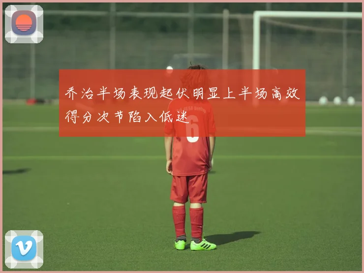 乔治半场表现起伏明显上半场高效得分次节陷入低迷