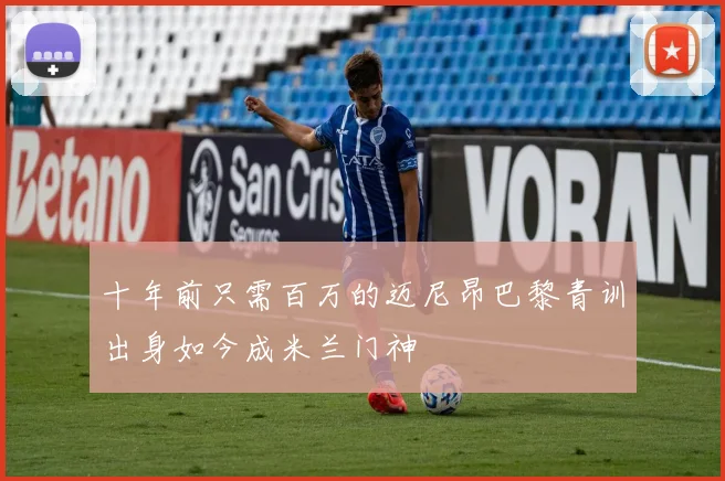 十年前只需百万的迈尼昂巴黎青训出身如今成米兰门神