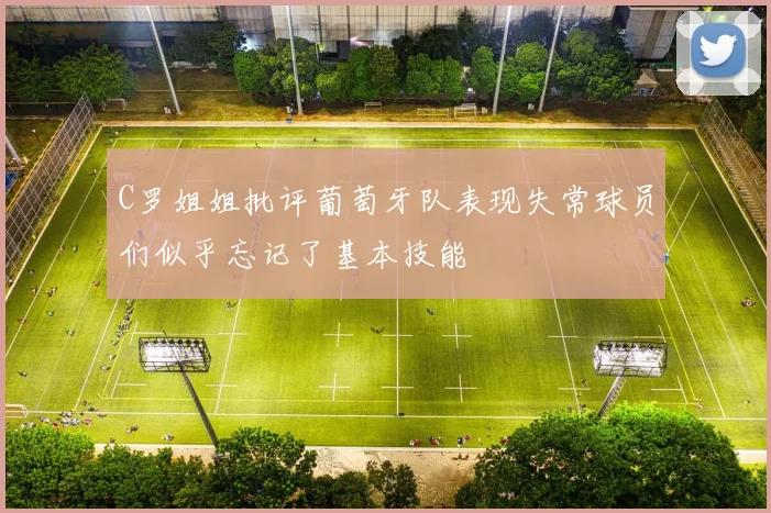 C罗姐姐批评葡萄牙队表现失常球员们似乎忘记了基本技能