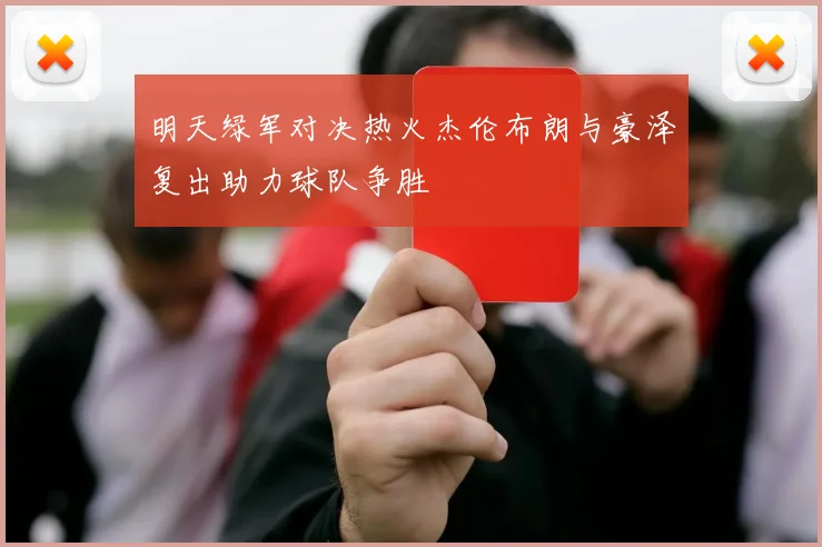 明天绿军对决热火杰伦布朗与豪泽复出助力球队争胜