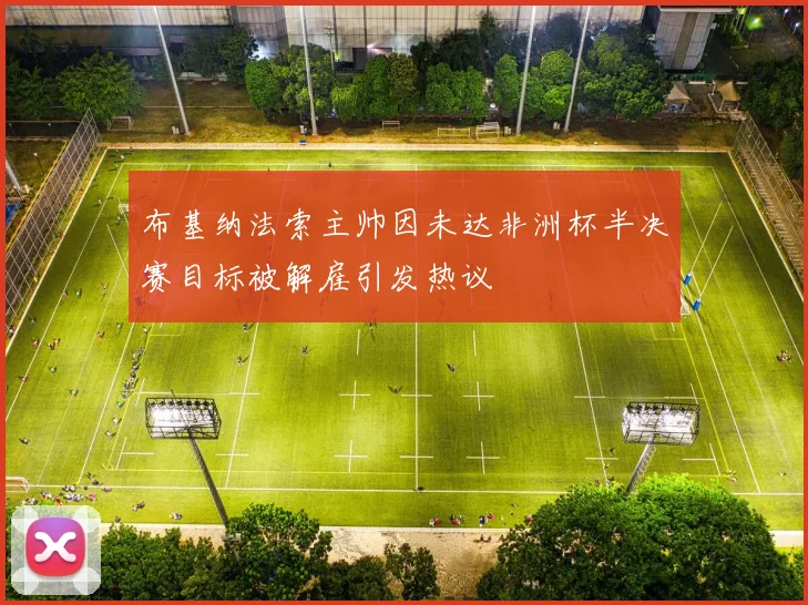 布基纳法索主帅因未达非洲杯半决赛目标被解雇引发热议