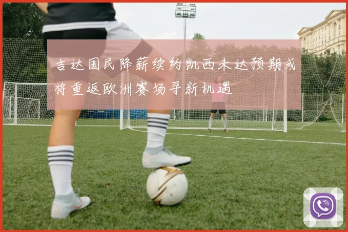 吉达国民降薪续约凯西未达预期或将重返欧洲赛场寻新机遇