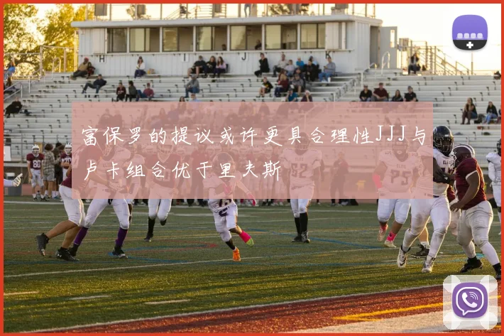 富保罗的提议或许更具合理性JJJ与卢卡组合优于里夫斯