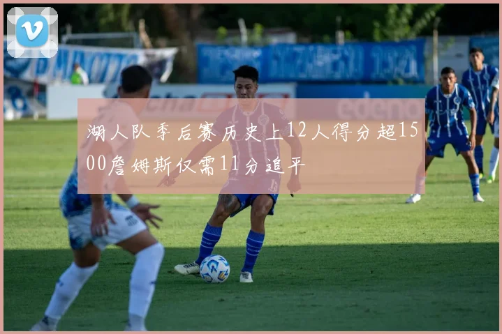 湖人队季后赛历史上12人得分超1500詹姆斯仅需11分追平