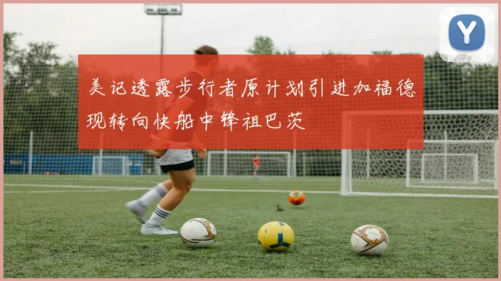 美记透露步行者原计划引进加福德现转向快船中锋祖巴茨