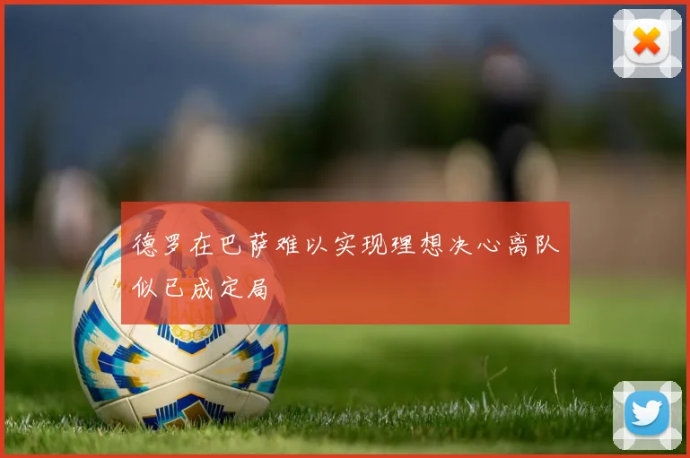 德罗在巴萨难以实现理想决心离队似已成定局