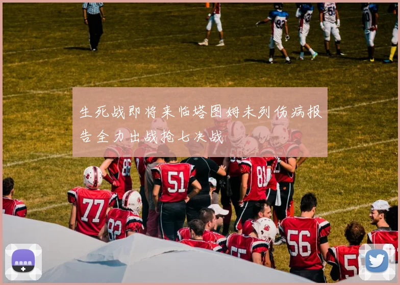 生死战即将来临塔图姆未列伤病报告全力出战抢七决战