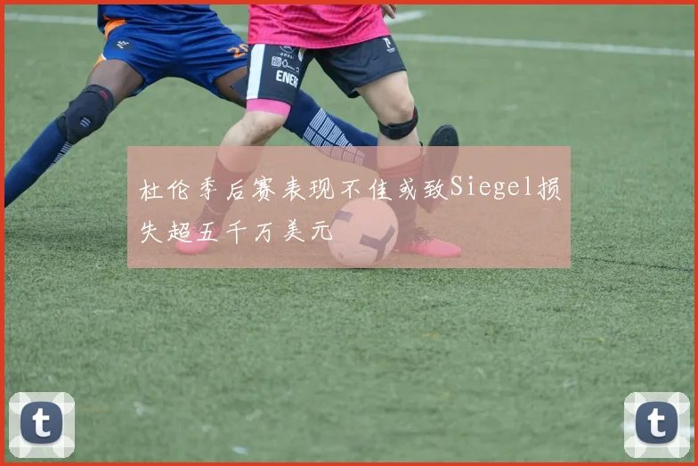 杜伦季后赛表现不佳或致Siegel损失超五千万美元